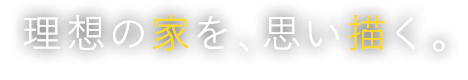 理想の家を、思い描く。